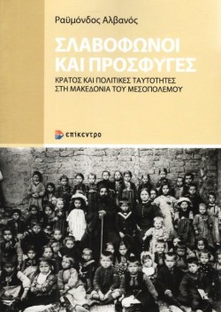 ΣΛΑΒΟΦΩΝΟΙ ΚΑΙ ΠΡΟΣΦΥΓΕΣ -ΚΡΑΤΟΣ ΚΑΙ ΠΟΛΙΤΙΚΕΣ ΤΑΥΤΟΤΗΤΕΣ ΣΤΗ ΜΑΚΕΔΟΝΙΑ ΤΟΥ ΜΕΣΟΠΟΛΕΜΟΥ