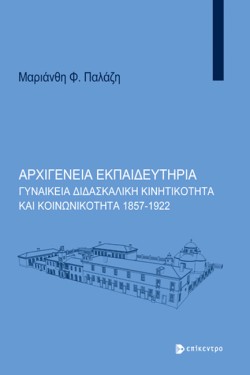 ΑΡΧΙΓΕΝΕΙΑ ΕΚΠΑΙΔΕΥΤΗΡΙΑ: ΓΥΝΑΙΚΕΙΑ ΔΙΔΑΣΚΑΛΙΚΗ ΚΙΝΗΤΙΚΟΤΗΤΑ ΚΑΙ ΚΟΙΝΩΝΙΚΟΤΗΤΑ 1857-1922