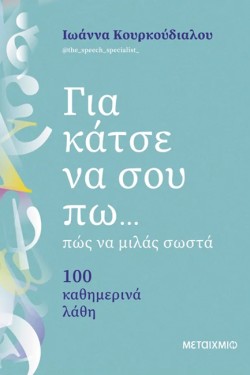 ΓΙΑ ΚΑΤΣΕ ΝΑ ΣΟΥ ΠΩ... ΠΩΣ ΝΑ ΜΙΛΑΣ ΣΩΣΤΑ: 100 ΚΑΘΗΜΕΡΙΝΑ ΛΑΘΗ