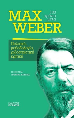 MAX WEBER 100 ΧΡΟΝΙΑ ΜΕΤΑ - ΠΟΛΙΤΙΚΗ, ΜΕΘΟΔΟΛΟΓΙΑ, ΡΙΖΟΠΑΣΤΙΚΗ ΚΡΙΤΙΚΗ
