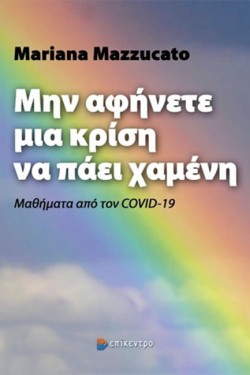 ΜΗΝ ΑΦΗΜΕΤΕ ΜΙΑ ΚΡΙΣΗ ΝΑ ΠΑΕΙ ΧΑΜΕΝΗ - ΜΑΘΗΜΑΤΑ ΑΠΟ ΤΟΝ COVID-19
