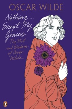 Nothing . . . Except My Genius: The Wit and Wisdom of Oscar Wilde