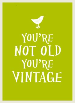 YOURE NOT OLD YOURE VINTAGE