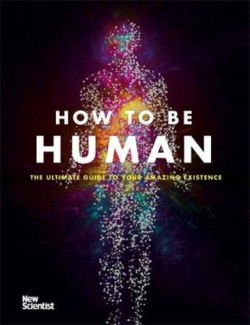 HOW TO BE HUMAN : THE ULTIMATE GUIDE TO YOUR AMAZING EXISTENCE