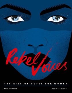 REBEL VOICES : THE RISE OF VOTES FOR WOMEN