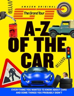 THE GRAND TOUR A-Z OF THE CAR : EVERYTHING YOU WANTED TO KNOW ABOUT CARS AND SOME THINGS YOU PROBABL