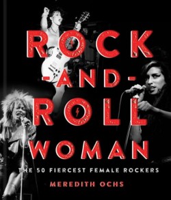 ROCK AND ROLL WOMAN-THE 50 FIERCEST FEMALE ROCKERS