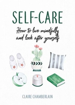 SELF-CARE : HOW TO LIVE MINDFULLY AND LOOK AFTER YOURSELF