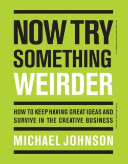 NOW TRY SOMETHING WEIRDER : HOW TO KEEP HAVING GREAT IDEAS AND SURVIVE IN THE CREATIVE BUSINESS