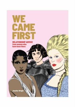 WE CAME FIRST : RELATIONSHIP ADVICE FROM WOMEN WHO HAVE BEEN THERE