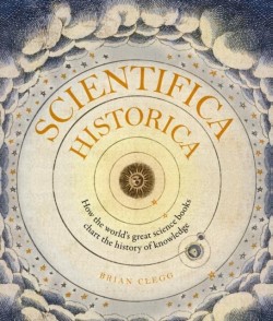 SCIENTIFICA HISTORICA : HOW THE WORLDS GREAT SCIENCE BOOKS CHART THE HISTORY OF KNOWLEDGE