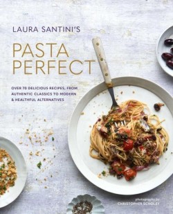 PASTA PERFECT : OVER 70 DELICIOUS RECIPES, FROM AUTHENTIC CLASSICS TO MODERN & HEALTHFUL ALTERNATIVE