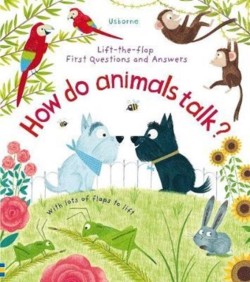 LIFT THE FLAP FIRST QUESTIONS AND ANSWERS HOW DO ANIMALS TALK?