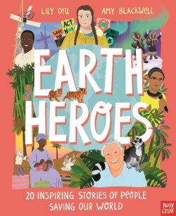 EARTH HEROES: TWENTY INSPIRING STORIES OF PEOPLE SAVING OUR WORLD