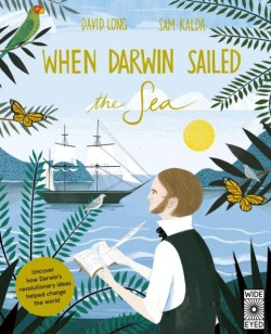 WHEN DARWIN SAILED THE SEA : UNCOVER HOW DARWINS REVOLUTIONARY IDEAS HELPED CHANGE THE WORLD