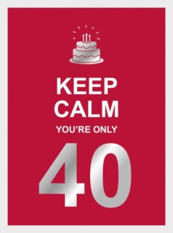 KEEP CALM YOURE ONLY 40