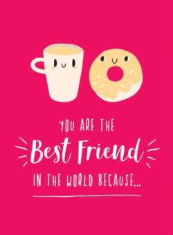 YOU ARE THE BEST FRIEND IN THE WORLD BECAUSE... : THE PERFECT GIFT FOR YOUR BFF
