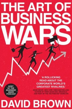 THE ART OF BUSINESS WARS : BATTLE-TESTED LESSONS FOR LEADERS AND ENTREPRENEURS FROM HISTORYS GREATE