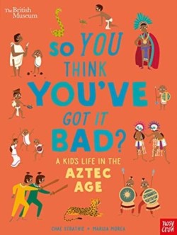 British Museum: So You Think Youve Got it Bad? A Kids Life in the Aztec Age
