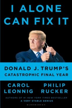 I ALONE CAN FIX IT : DONALD J. TRUMPS CATASTROPHIC FINAL YEAR