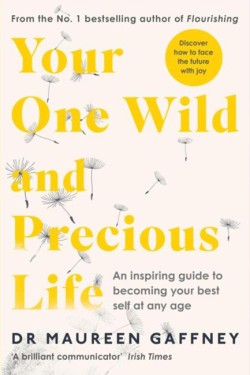 YOUR ONE WILD AND PRECIOUS LIFE : AN INSPIRING GUIDE TO BECOMING YOUR BEST SELF AT ANY AGE