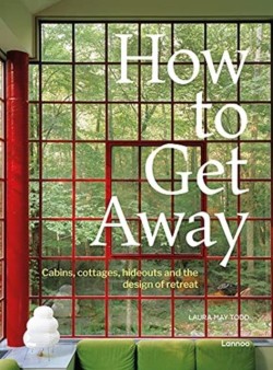 HOW TO GET AWAY : CABINS, COTTAGES, DACHAS AND THE DESIGN OF RETREAT