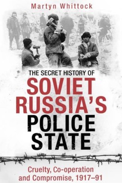 THE SECRET HISTORY OF SOVIET RUSSIAS POLICE STATE : CRUELTY, CO-OPERATION AND COMPROMISE, 1917-91