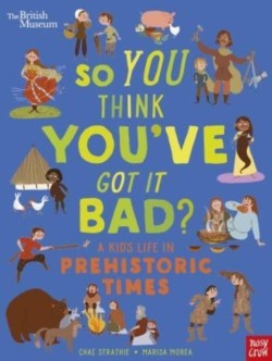 British Museum: So You Think Youve Got It Bad? A Kids Life in Prehistoric Times