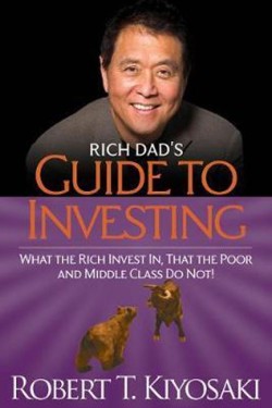 RICH DADS GUIDE TO INVESTING : WHAT THE RICH INVEST IN, THAT THE POOR AND MIDDLE-CLASS DO NOT