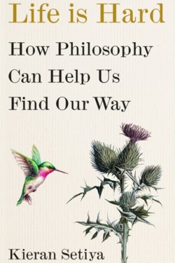 LIFE IS HARD : HOW PHILOSOPHY CAN HELP US FIND OUR WAY