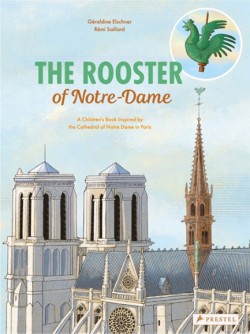 THE ROOSTER OF NOTRE DAME : A CHILDRENS BOOK INSPIRED BY THE CATHEDRAL OF NOTRE DAME IN PARIS
