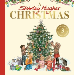 A SHIRLEY HUGHES CHRISTMAS : A FESTIVE TREASURY OF THREE FAVOURITE STORIES