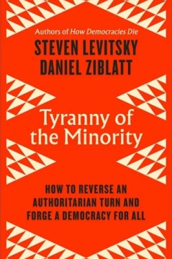 TYRANNY OF THE MINORITY : HOW TO REVERSE AN AUTHORITARIAN TURN, AND FORGE A DEMOCRACY FOR ALL
