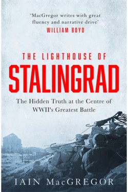THE LIGHTHOUSE OF STALINGRAD : THE HIDDEN TRUTH AT THE CENTRE OF WWIIS GREATEST BATTLE