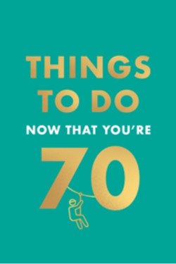 THINGS TO DO NOW THAT YOURE 70