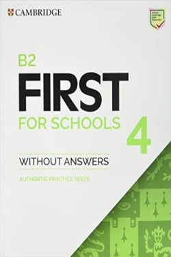 B2 FIRST FOR SCHOOLS 4 STUDENTS BOOK WITHOUT ANSWERS : AUTHENTIC PRACTICE TESTS
