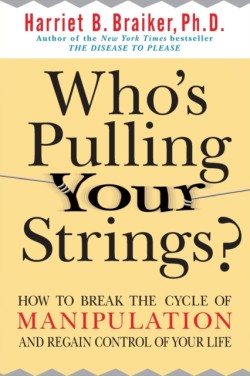 Whos Pulling Your Strings?: How to Break the Cycle of Manipulation and Regain Control of Your Life
