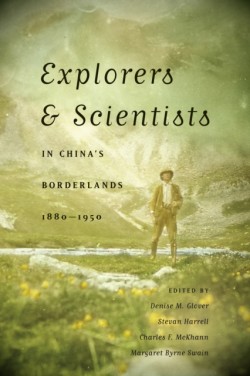 Explorers and Scientists in Chinas Borderlands, 1880-1950
