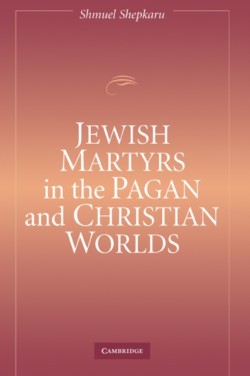 Jewish Martyrs in the Pagan and Christian Worlds