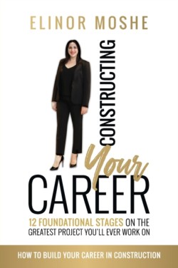 Constructing Your Career: 12 Foundational Stages on The Greatest Project Youll Ever Work On