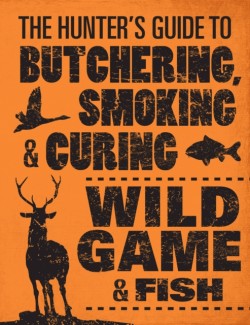 The Hunters Guide to Butchering, Smoking, and Curing Wild Game and Fish