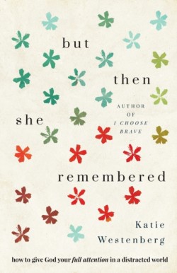 But Then She Remembered – How to Give God Your Full Attention in a Distracted World