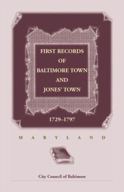 First Records of Baltimore Town and Jones Town, 1729-1797 (Maryland)