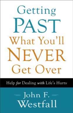 Getting Past What You`ll Never Get Over – Help for Dealing with Life`s Hurts