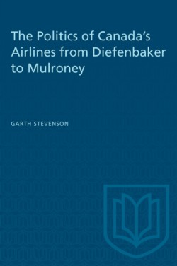 The Politics of Canadas Airlines from Diefenbaker to Mulroney