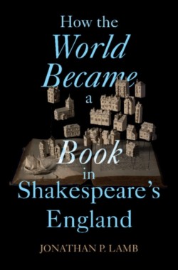 How the World Became a Book in Shakespeares England