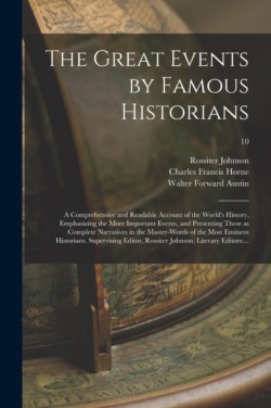 The Great Events by Famous Historians; a Comprehensive and Readable Account of the Worlds History, Emphasizing the More Important Events, and Presenting These as Complete Narratives in the Master-words of the Most Eminent Historians. Supervising...; 10
