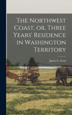 The Northwest Coast, or, Three Years Residence in Washington Territory [microform]