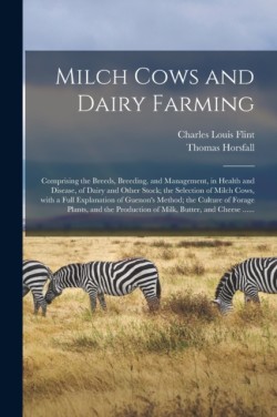 Milch Cows and Dairy Farming; Comprising the Breeds, Breeding, and Management, in Health and Disease, of Dairy and Other Stock; the Selection of Milch Cows, With a Full Explanation of Guenons Method; the Culture of Forage Plants, and the Production Of...
