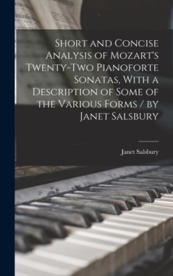 Short and Concise Analysis of Mozarts Twenty-two Pianoforte Sonatas, With a Description of Some of the Various Forms / by Janet Salsbury